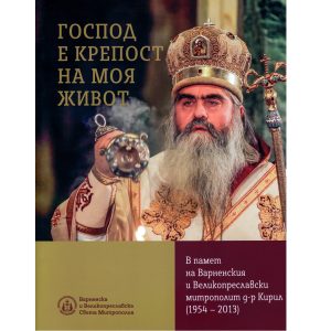 „Господ е крепост на моя живот“- в памет на Варненския и Великопреславски митрополит д-р Кирил (1954-2013)